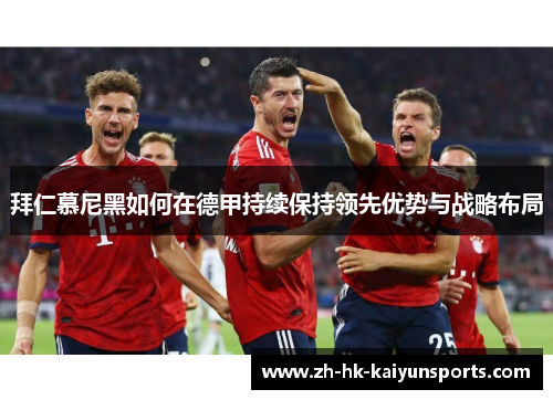 拜仁慕尼黑如何在德甲持续保持领先优势与战略布局