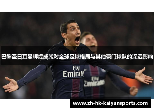 巴黎圣日耳曼辉煌成就对全球足球格局与其他豪门球队的深远影响