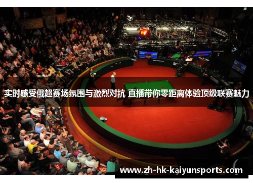 实时感受俄超赛场氛围与激烈对抗 直播带你零距离体验顶级联赛魅力