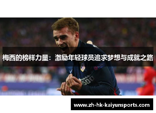 梅西的榜样力量：激励年轻球员追求梦想与成就之路