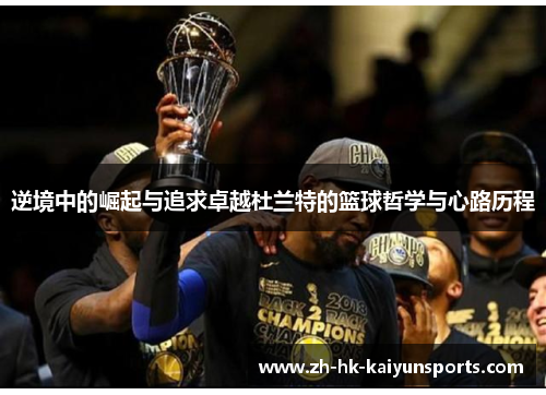 逆境中的崛起与追求卓越杜兰特的篮球哲学与心路历程