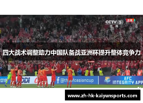 四大战术调整助力中国队备战亚洲杯提升整体竞争力