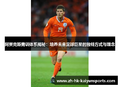 阿贾克斯青训体系揭秘：培养未来足球巨星的独特方式与理念