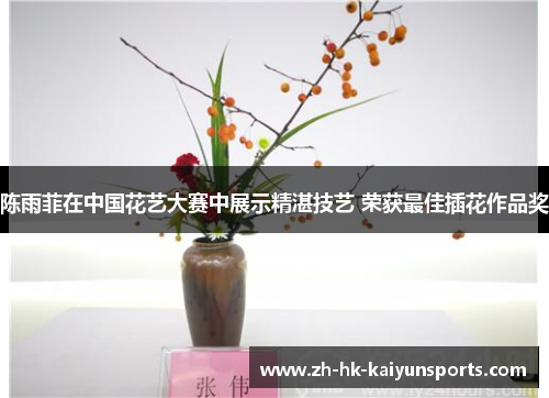 陈雨菲在中国花艺大赛中展示精湛技艺 荣获最佳插花作品奖