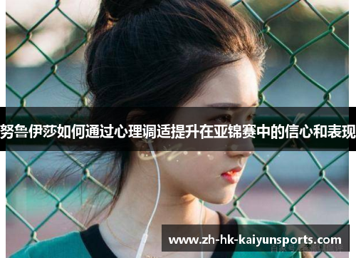 努鲁伊莎如何通过心理调适提升在亚锦赛中的信心和表现