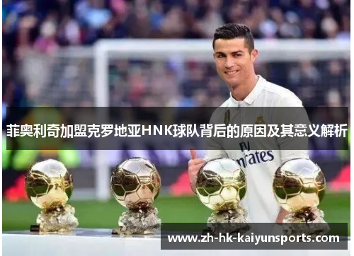 菲奥利奇加盟克罗地亚HNK球队背后的原因及其意义解析