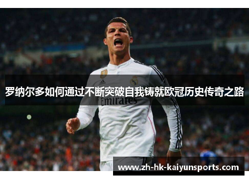罗纳尔多如何通过不断突破自我铸就欧冠历史传奇之路
