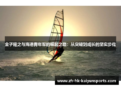 金子隆之与海港青年军的崛起之路：从突破到成长的坚实步伐