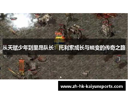 从天赋少年到里昂队长：托利索成长与蜕变的传奇之路