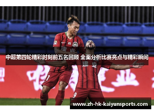 中超第四轮精彩时刻前五名回顾 全面分析比赛亮点与精彩瞬间