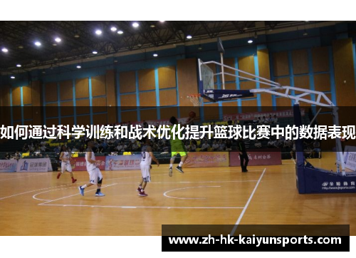 如何通过科学训练和战术优化提升篮球比赛中的数据表现