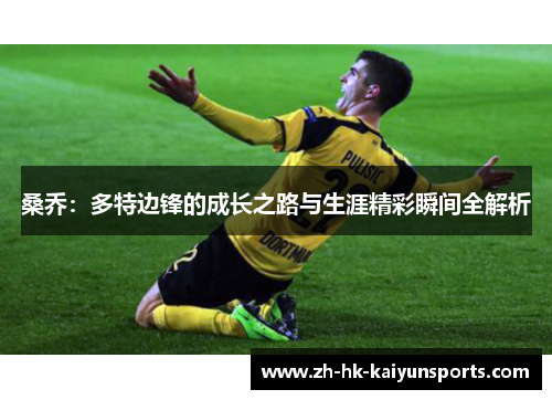 桑乔：多特边锋的成长之路与生涯精彩瞬间全解析
