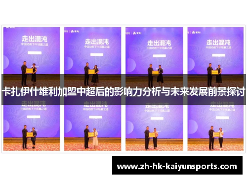 卡扎伊什维利加盟中超后的影响力分析与未来发展前景探讨