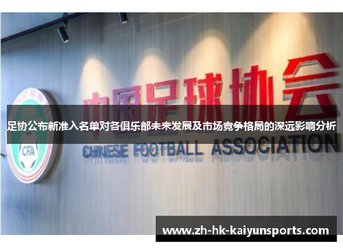足协公布新准入名单对各俱乐部未来发展及市场竞争格局的深远影响分析