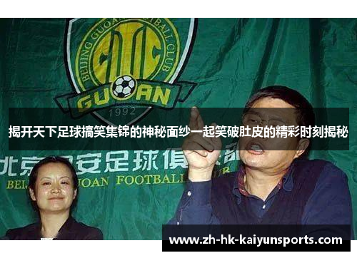 揭开天下足球搞笑集锦的神秘面纱一起笑破肚皮的精彩时刻揭秘