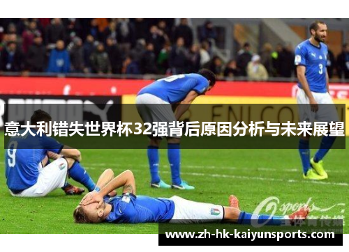 意大利错失世界杯32强背后原因分析与未来展望