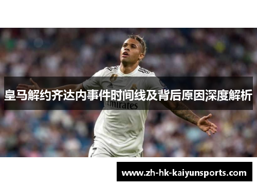 皇马解约齐达内事件时间线及背后原因深度解析