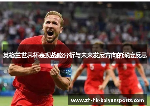 英格兰世界杯表现战略分析与未来发展方向的深度反思