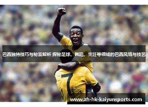 巴西独特技巧与秘笈解析 探秘足球、舞蹈、烹饪等领域的巴西风情与技艺